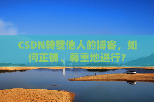 CSDN转载他人的博客，如何正确、尊重地进行？