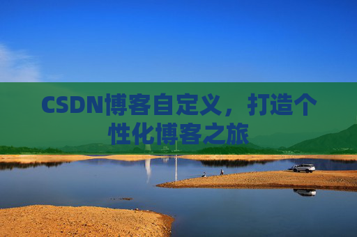 CSDN博客自定义，打造个性化博客之旅