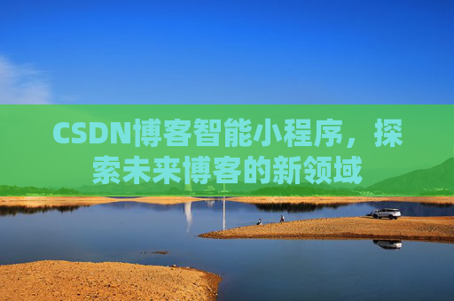 CSDN博客智能小程序，探索未来博客的新领域